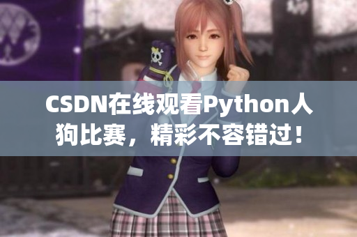 CSDN在线观看Python人狗比赛，精彩不容错过！