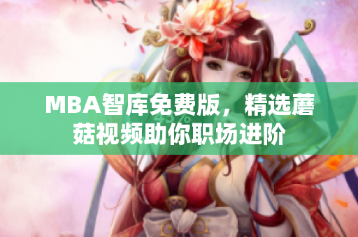 MBA智库免费版，精选蘑菇视频助你职场进阶
