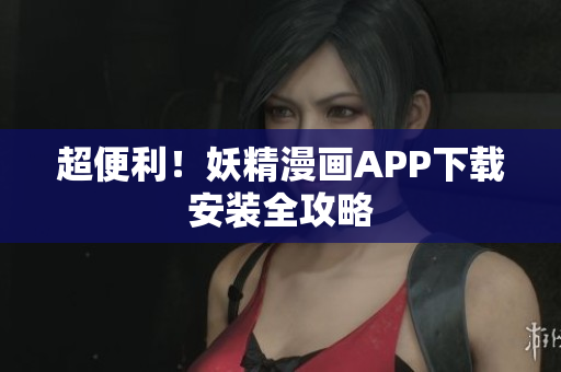 超便利！妖精漫画APP下载安装全攻略