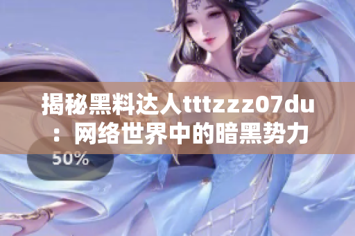 揭秘黑料达人tttzzz07du：网络世界中的暗黑势力