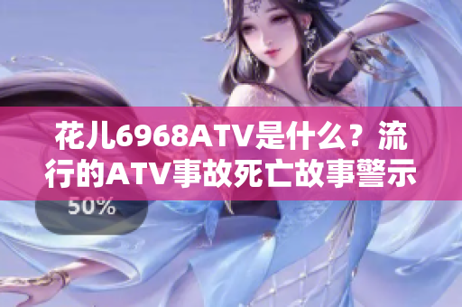 花儿6968ATV是什么？流行的ATV事故死亡故事警示。