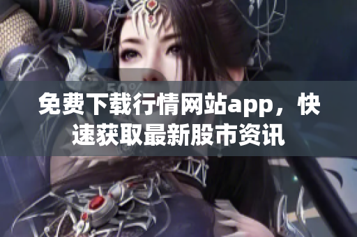 免费下载行情网站app，快速获取最新股市资讯