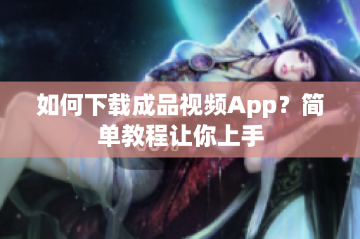 如何下载成品视频App？简单教程让你上手