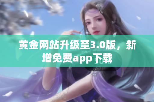 黄金网站升级至3.0版，新增免费app下载