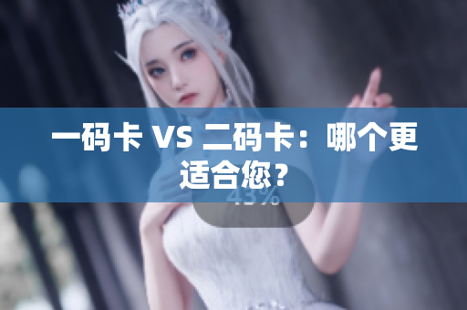 一码卡 VS 二码卡：哪个更适合您？