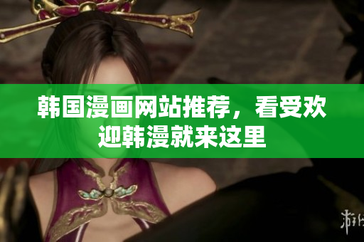 韩国漫画网站推荐，看受欢迎韩漫就来这里