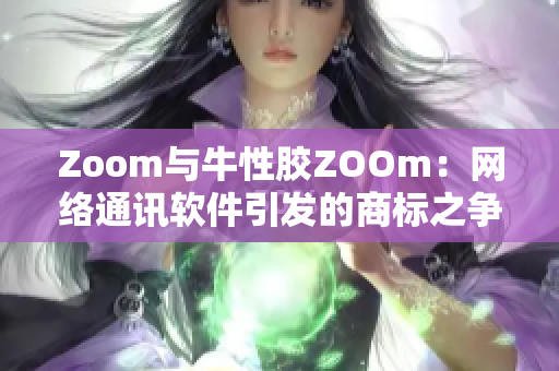 Zoom与牛性胶ZOOm：网络通讯软件引发的商标之争