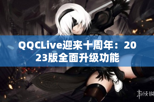 QQCLive迎来十周年：2023版全面升级功能