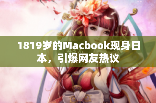 1819岁的Macbook现身日本，引爆网友热议