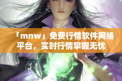 「mnw」免费行情软件网络平台，实时行情掌握无忧