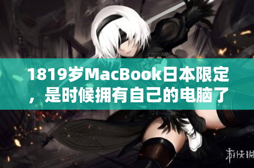 1819岁MacBook日本限定，是时候拥有自己的电脑了