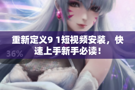 重新定义9 1短视频安装，快速上手新手必读！