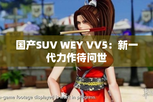 国产SUV WEY VV5：新一代力作待问世