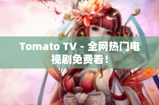 Tomato TV - 全网热门电视剧免费看！
