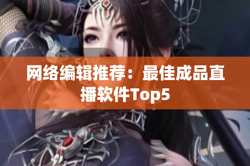 网络编辑推荐：最佳成品直播软件Top5