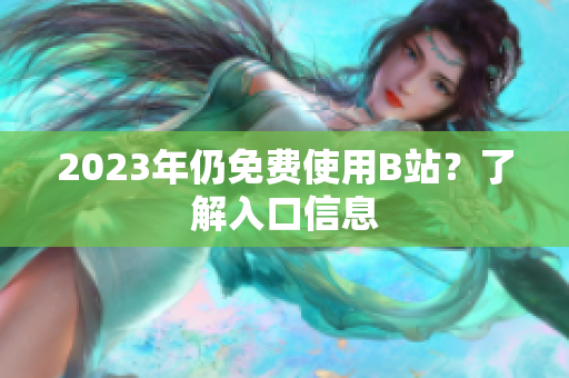 2023年仍免费使用B站？了解入口信息