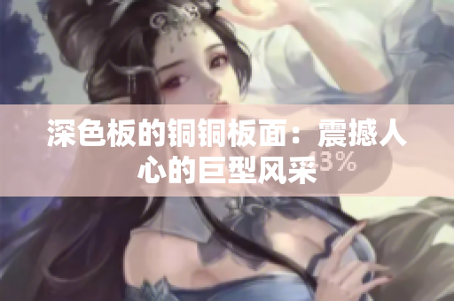 深色板的铜铜板面：震撼人心的巨型风采