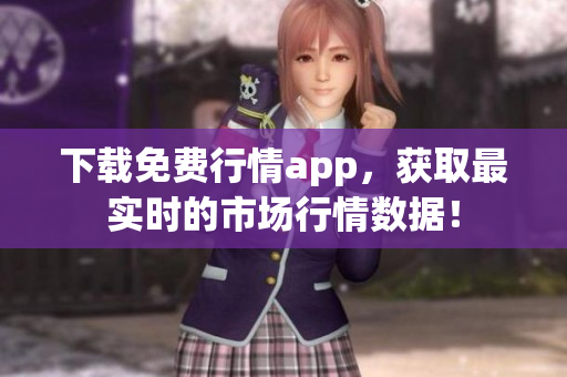 下载免费行情app，获取最实时的市场行情数据！