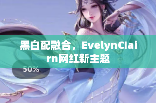 黑白配融合，EvelynCIairn网红新主题