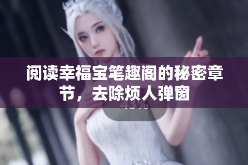 阅读幸福宝笔趣阁的秘密章节，去除烦人弹窗