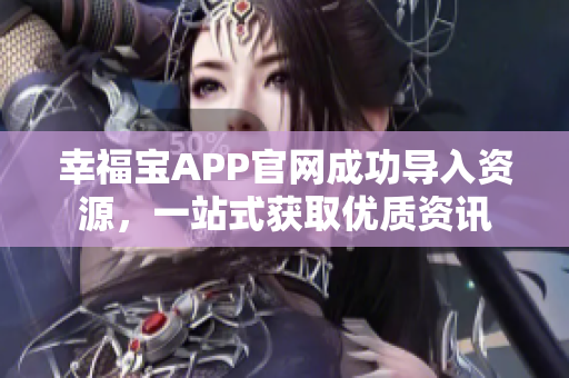 幸福宝APP官网成功导入资源，一站式获取优质资讯