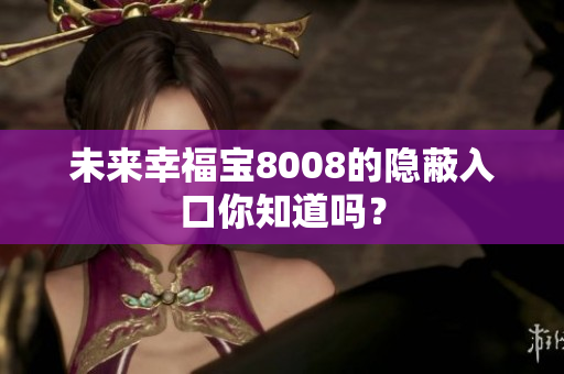 未来幸福宝8008的隐蔽入口你知道吗？