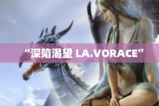 “深陷渴望 LA.VORACE”