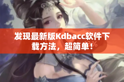 发现最新版Kdbacc软件下载方法，超简单！