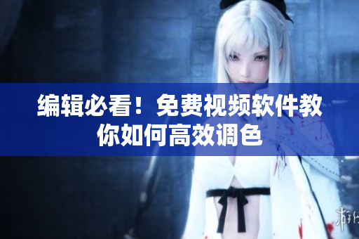 编辑必看！免费视频软件教你如何高效调色