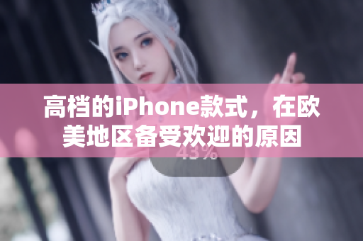 高档的iPhone款式，在欧美地区备受欢迎的原因
