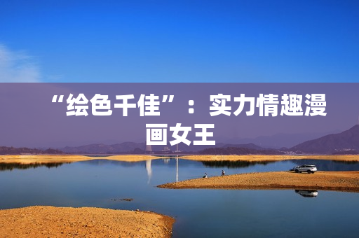 “绘色千佳”：实力情趣漫画女王