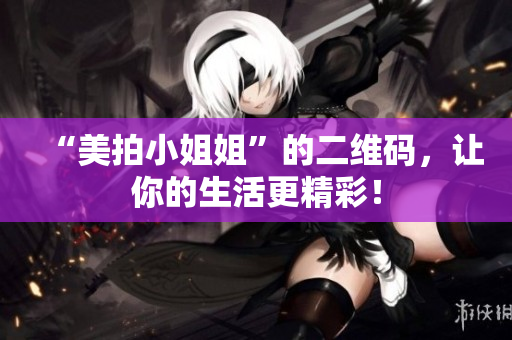 “美拍小姐姐”的二维码，让你的生活更精彩！