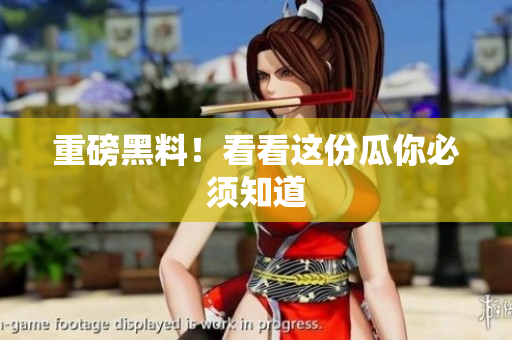 重磅黑料！看看这份瓜你必须知道