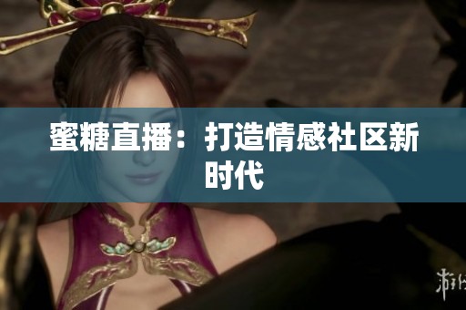 蜜糖直播：打造情感社区新时代