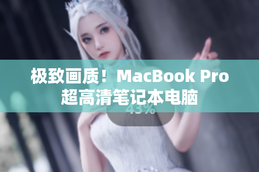 极致画质！MacBook Pro超高清笔记本电脑