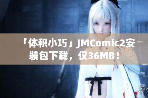 「体积小巧」JMComic2安装包下载，仅36MB！