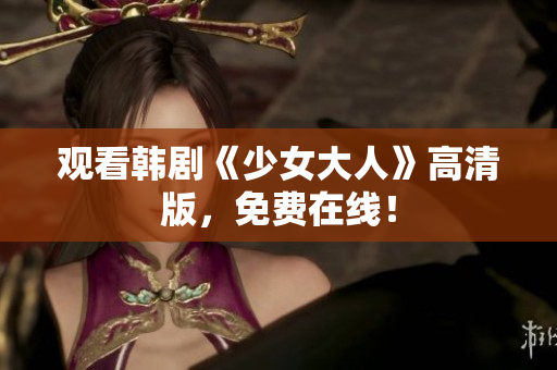 观看韩剧《少女大人》高清版，免费在线！