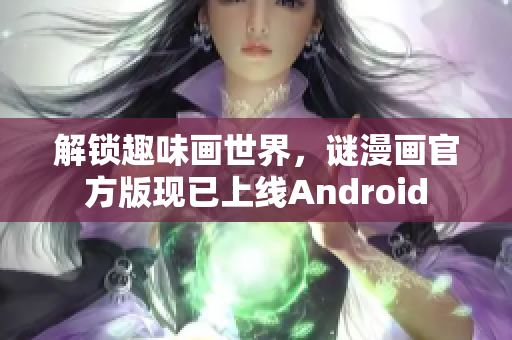解锁趣味画世界，谜漫画官方版现已上线Android