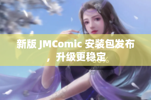 新版 JMComic 安装包发布，升级更稳定