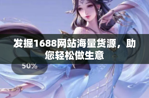 发掘1688网站海量货源，助您轻松做生意