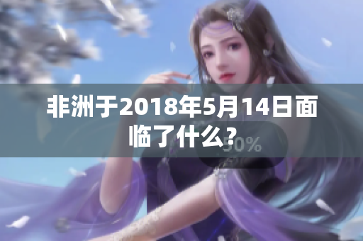 非洲于2018年5月14日面临了什么？
