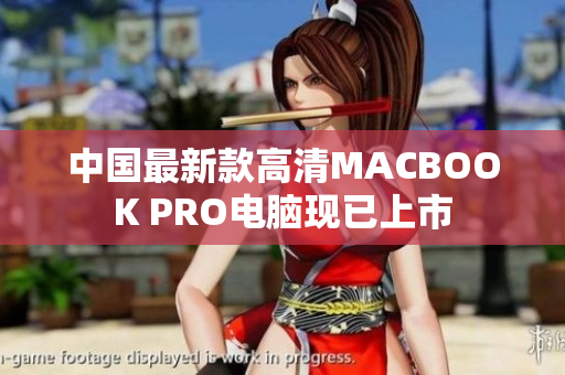 中国最新款高清MACBOOK PRO电脑现已上市