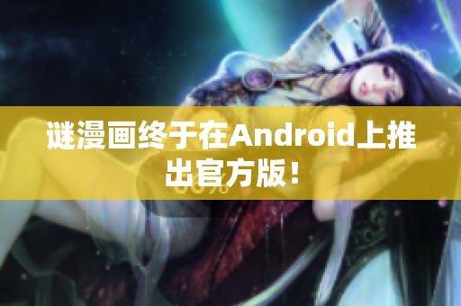 谜漫画终于在Android上推出官方版！