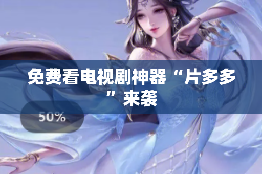 免费看电视剧神器“片多多”来袭