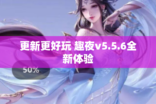 更新更好玩 趣夜v5.5.6全新体验
