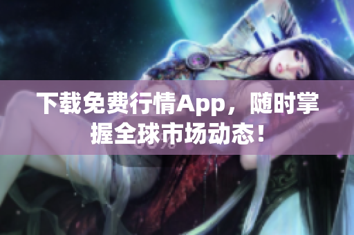 下载免费行情App，随时掌握全球市场动态！