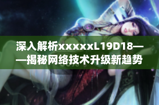 深入解析xxxxxL19D18——揭秘网络技术升级新趋势)
