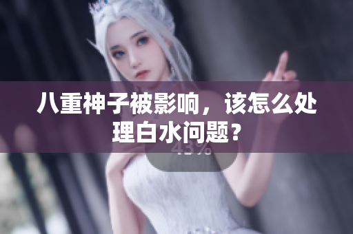 八重神子被影响，该怎么处理白水问题？