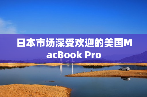 日本市场深受欢迎的美国MacBook Pro