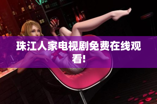 珠江人家电视剧免费在线观看!